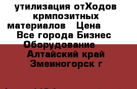 утилизация отХодов крмпозитных материалов › Цена ­ 100 - Все города Бизнес » Оборудование   . Алтайский край,Змеиногорск г.